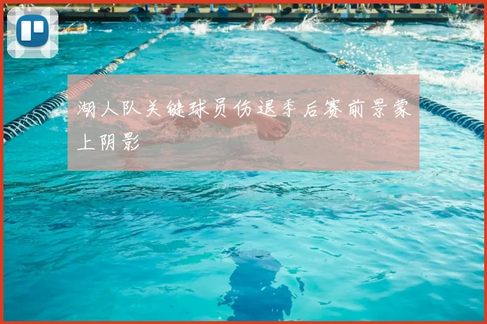 湖人队关键球员伤退季后赛前景蒙上阴影