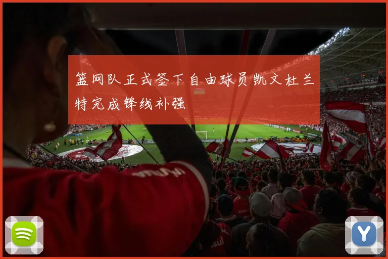 篮网队正式签下自由球员凯文杜兰特完成锋线补强