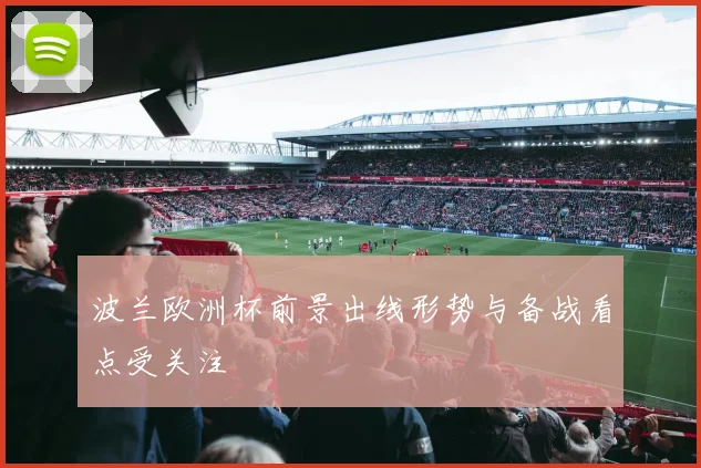 波兰欧洲杯前景出线形势与备战看点受关注