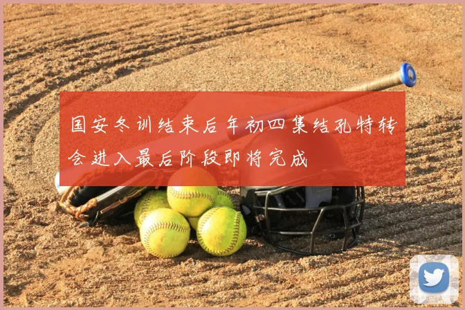国安冬训结束后年初四集结孔特转会进入最后阶段即将完成