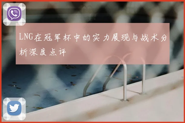 LNG在冠军杯中的实力展现与战术分析深度点评