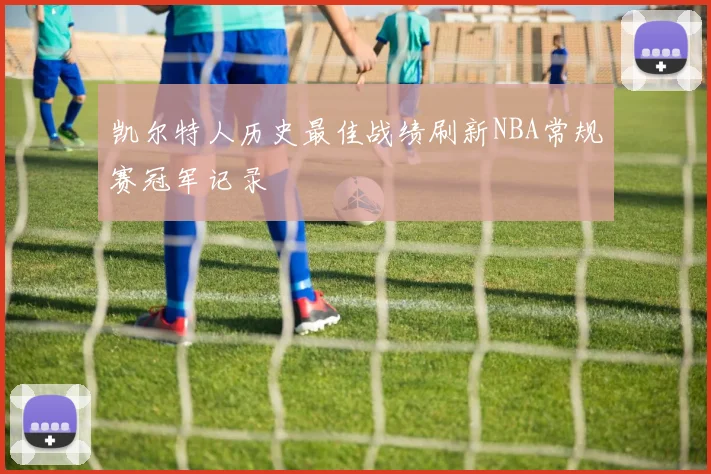 凯尔特人历史最佳战绩刷新NBA常规赛冠军记录