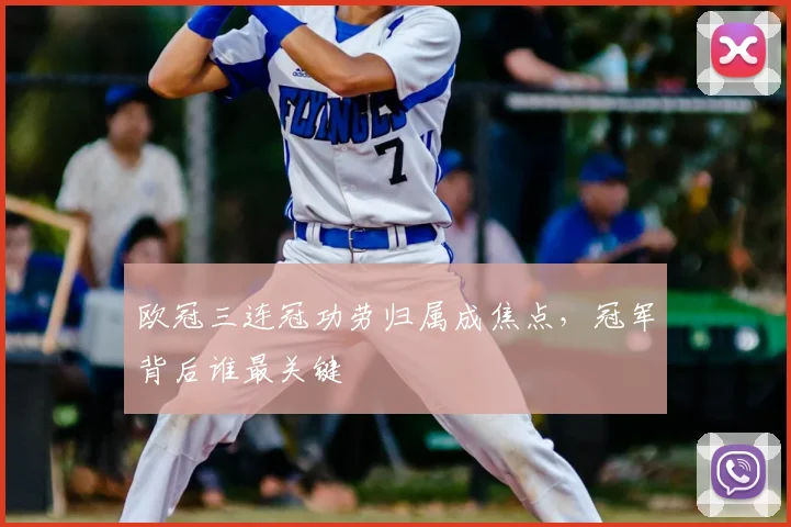 欧冠三连冠功劳归属成焦点,冠军背后谁最关键