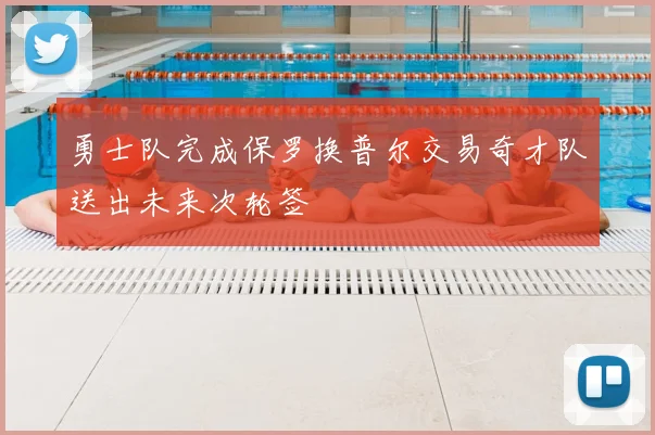 勇士队完成保罗换普尔交易奇才队送出未来次轮签