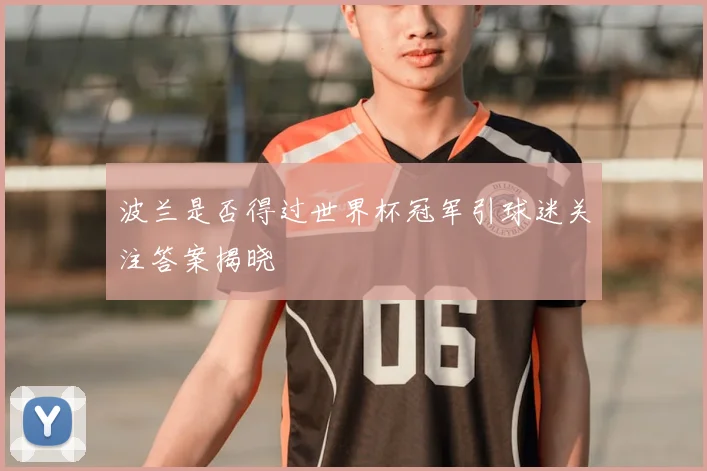 波兰是否得过世界杯冠军引球迷关注答案揭晓