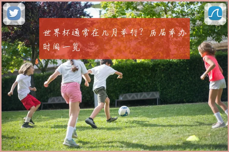 世界杯通常在几月举行?历届举办时间一览