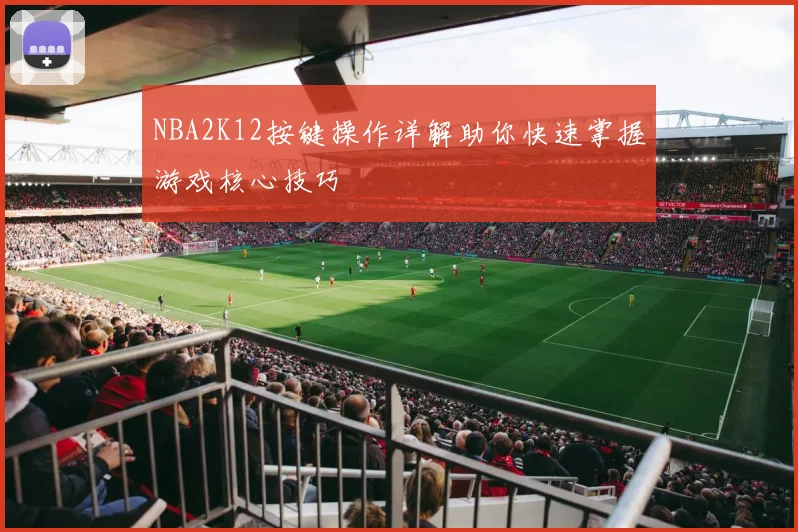 NBA2K12按键操作详解助你快速掌握游戏核心技巧