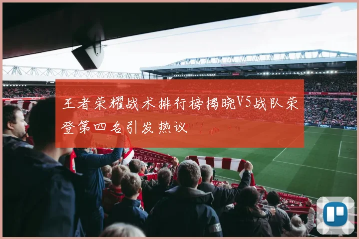 王者荣耀战术排行榜揭晓V5战队荣登第四名引发热议