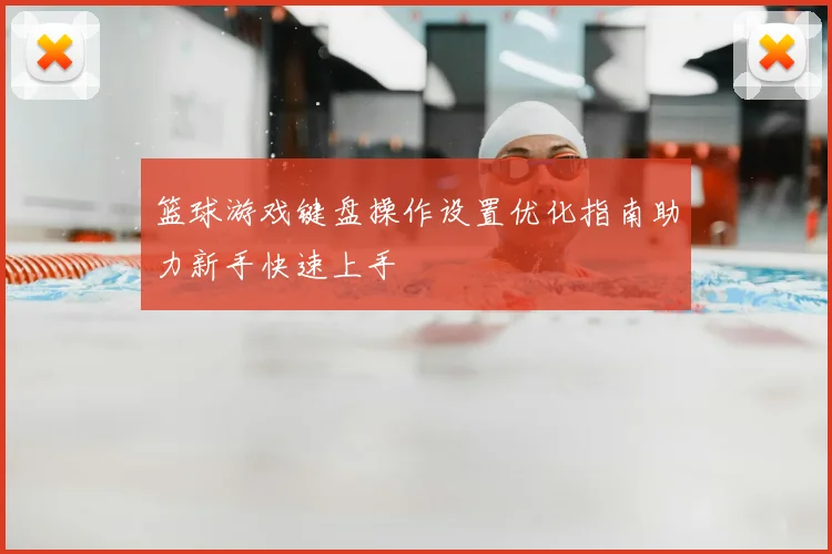 篮球游戏键盘操作设置优化指南助力新手快速上手