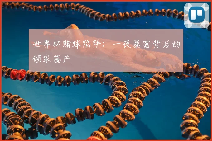 世界杯赌球陷阱:一夜暴富背后的倾家荡产