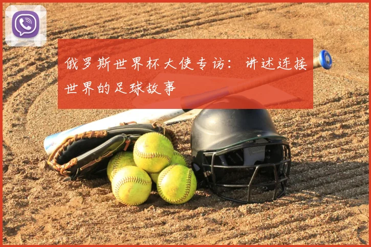 俄罗斯世界杯大使专访：讲述连接世界的足球故事