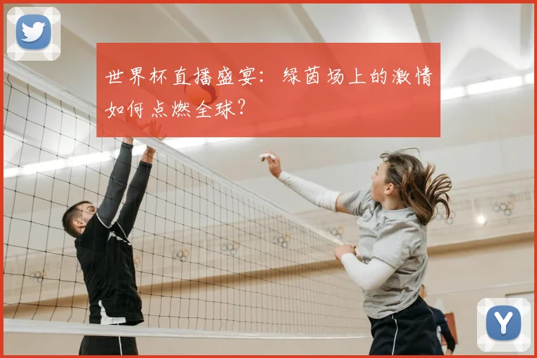 世界杯直播盛宴:绿茵场上的激情如何点燃全球?