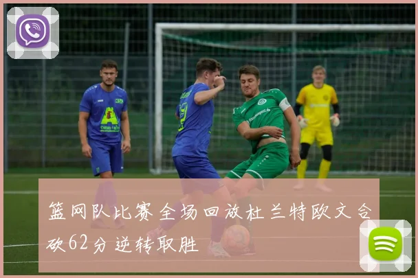 篮网队比赛全场回放杜兰特欧文合砍62分逆转取胜