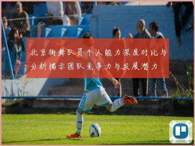 北京街舞队员个人能力深度对比与分析揭示团队竞争力与发展潜力