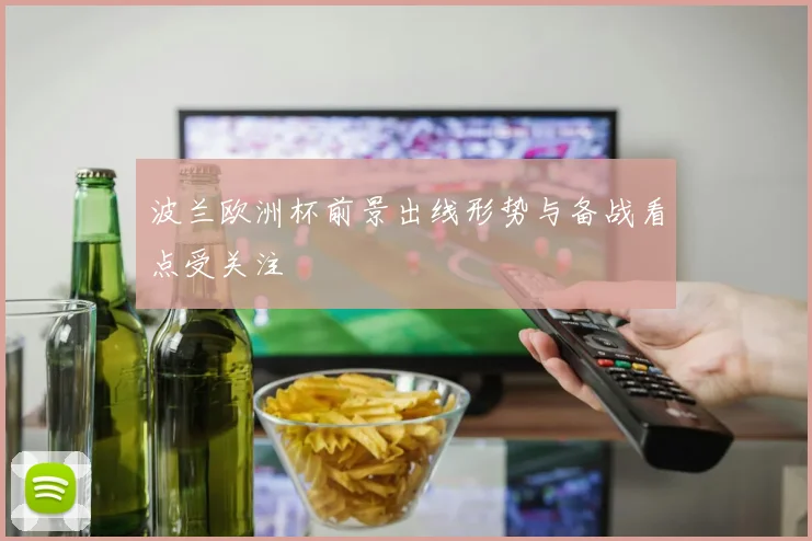 波兰欧洲杯前景出线形势与备战看点受关注