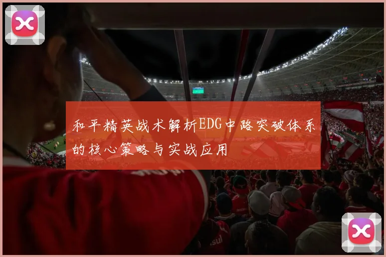 和平精英战术解析EDG中路突破体系的核心策略与实战应用