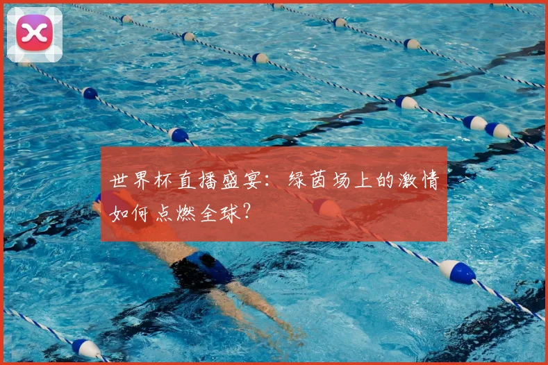 世界杯直播盛宴:绿茵场上的激情如何点燃全球?