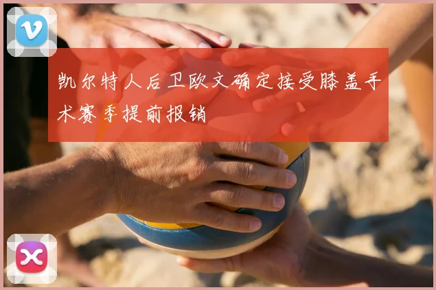 凯尔特人后卫欧文确定接受膝盖手术赛季提前报销
