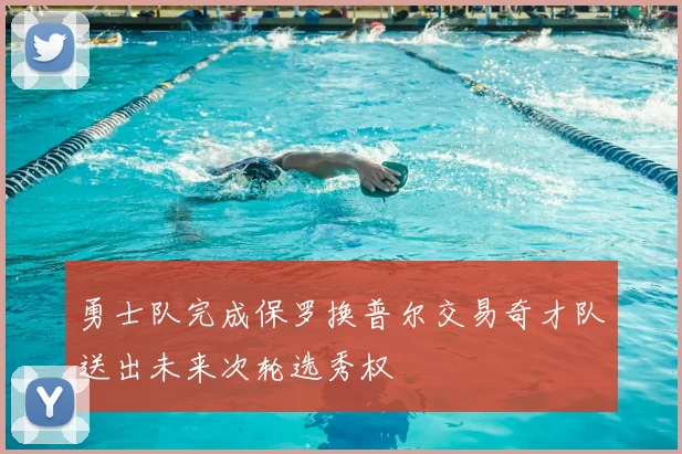 勇士队完成保罗换普尔交易奇才队送出未来次轮选秀权