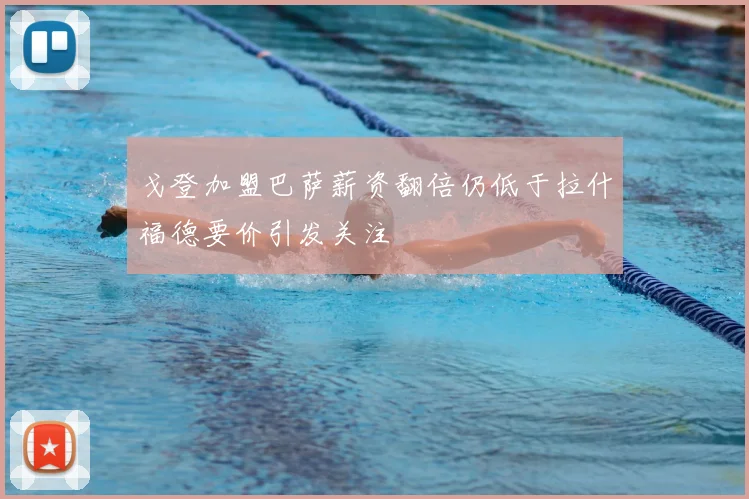 戈登加盟巴萨薪资翻倍仍低于拉什福德要价引发关注