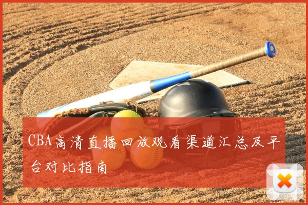 CBA高清直播回放观看渠道汇总及平台对比指南