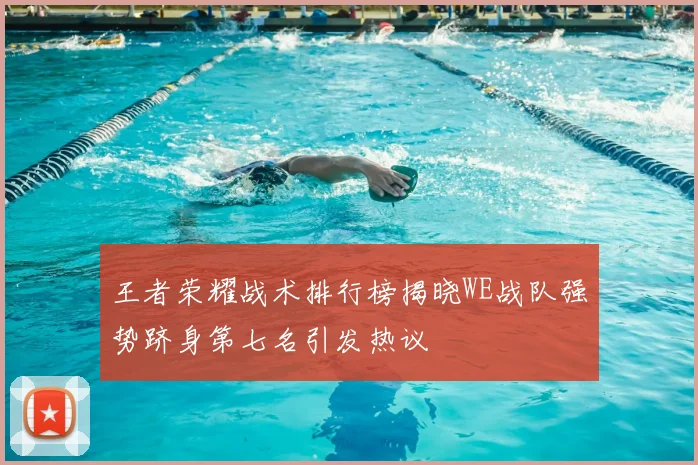 王者荣耀战术排行榜揭晓WE战队强势跻身第七名引发热议