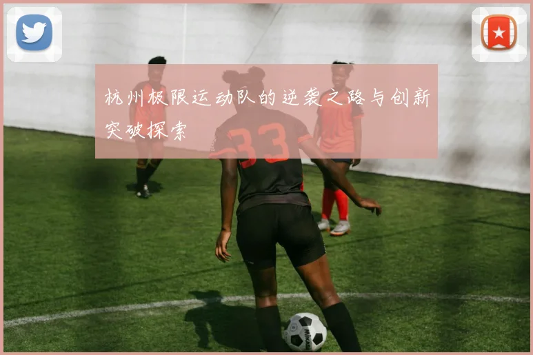 杭州极限运动队的逆袭之路与创新突破探索