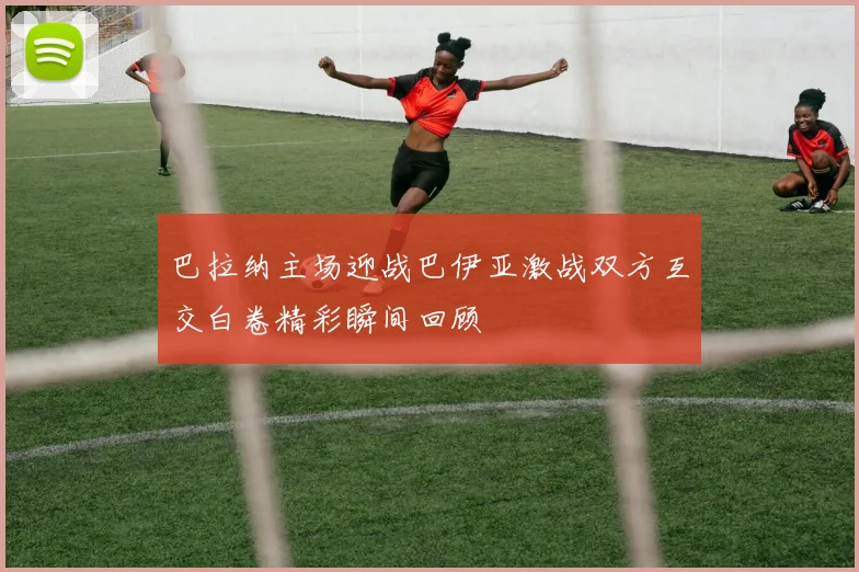 巴拉纳主场迎战巴伊亚激战双方互交白卷精彩瞬间回顾