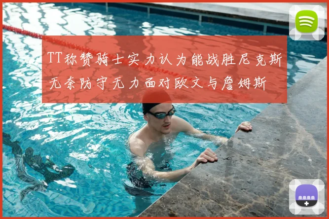 TT称赞骑士实力认为能战胜尼克斯无奈防守无力面对欧文与詹姆斯