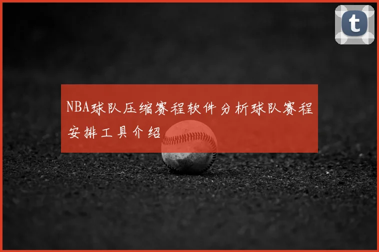 NBA球队压缩赛程软件分析球队赛程安排工具介绍