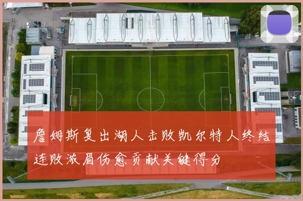 詹姆斯复出湖人击败凯尔特人终结连败浓眉伤愈贡献关键得分