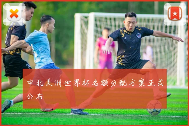 中北美洲世界杯名额分配方案正式公布