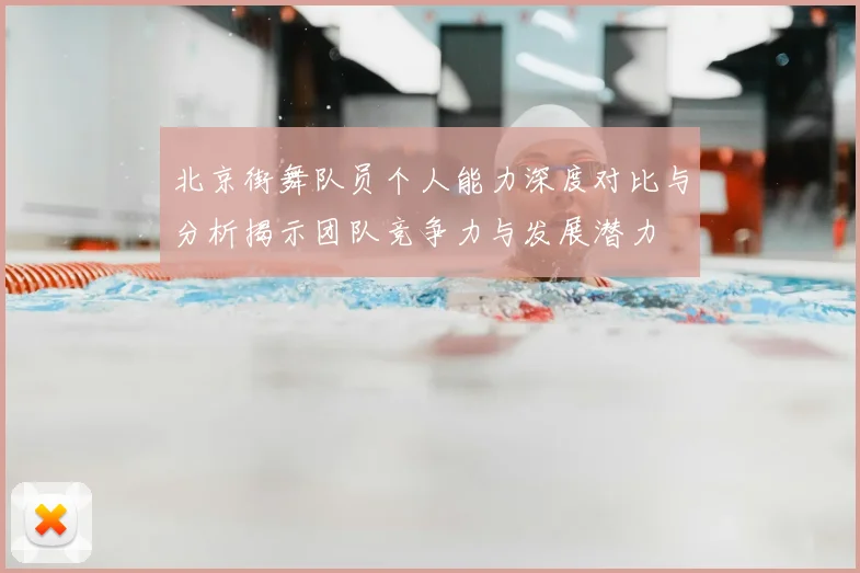 北京街舞队员个人能力深度对比与分析揭示团队竞争力与发展潜力