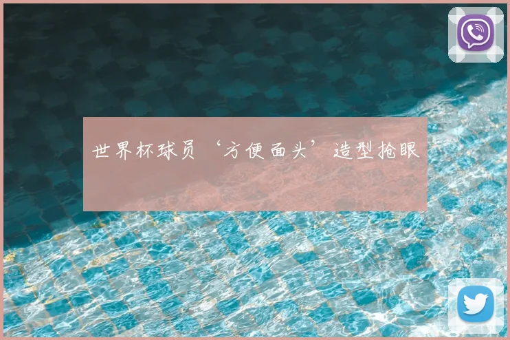 世界杯球员‘方便面头’造型抢眼