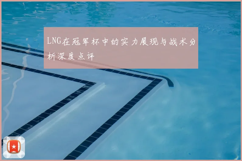 LNG在冠军杯中的实力展现与战术分析深度点评