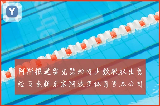 阿斯报道雷克瑟姆将少数股权出售给马竞新东家阿波罗体育资本公司
