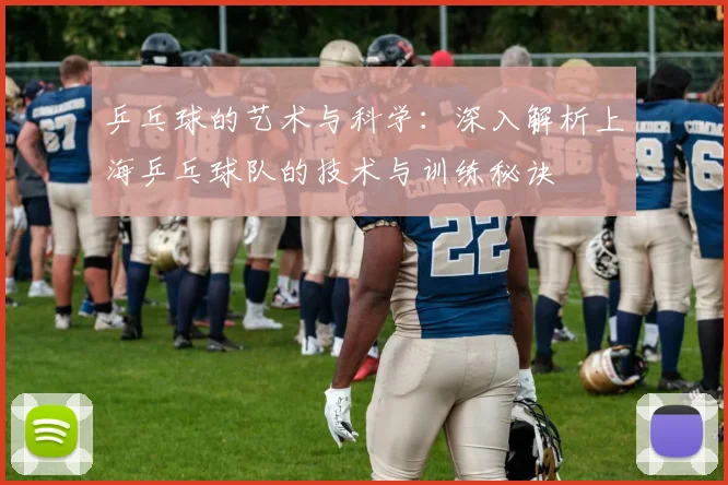 乒乓球的艺术与科学:深入解析上海乒乓球队的技术与训练秘诀