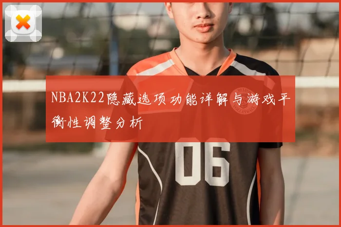 NBA2K22隐藏选项功能详解与游戏平衡性调整分析