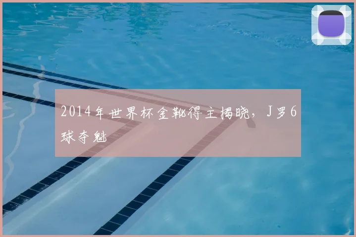 2014年世界杯金靴得主揭晓，J罗6球夺魁