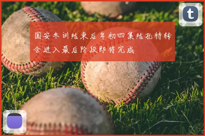 国安冬训结束后年初四集结孔特转会进入最后阶段即将完成