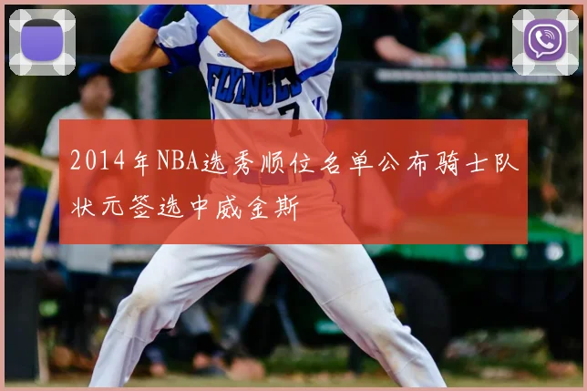 2014年NBA选秀顺位名单公布骑士队状元签选中威金斯