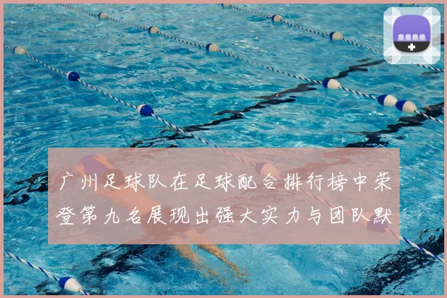 广州足球队在足球配合排行榜中荣登第九名展现出强大实力与团队默契