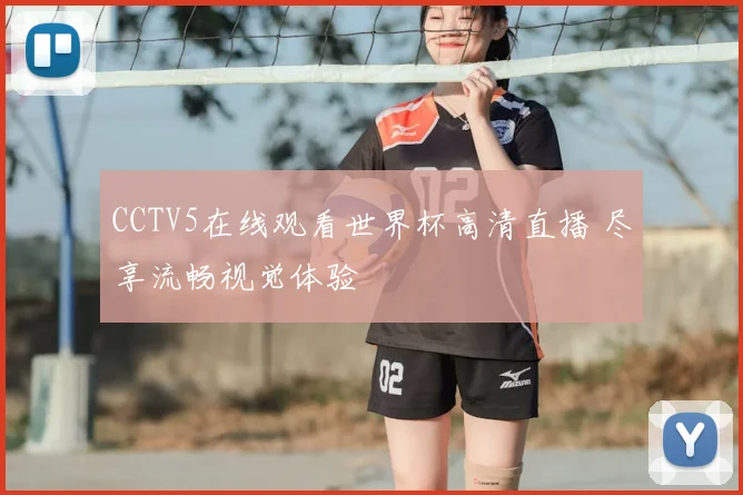 CCTV5在线观看世界杯高清直播 尽享流畅视觉体验