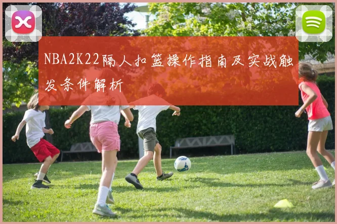 NBA2K22隔人扣篮操作指南及实战触发条件解析
