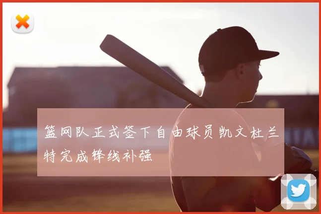 篮网队正式签下自由球员凯文杜兰特完成锋线补强