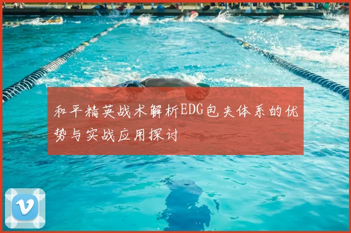 和平精英战术解析EDG包夹体系的优势与实战应用探讨
