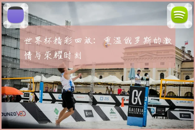 世界杯精彩回放:重温俄罗斯的激情与荣耀时刻