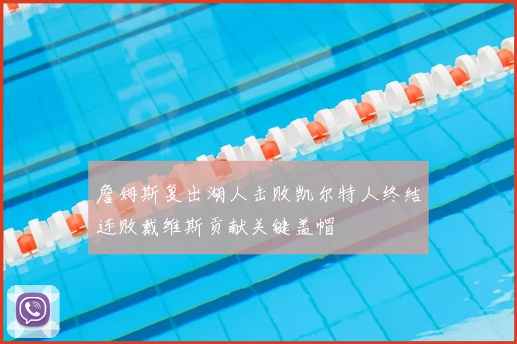 詹姆斯复出湖人击败凯尔特人终结连败戴维斯贡献关键盖帽