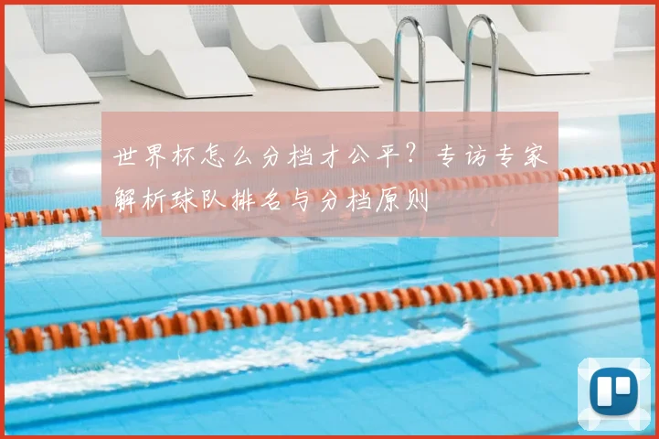 世界杯怎么分档才公平?专访专家解析球队排名与分档原则