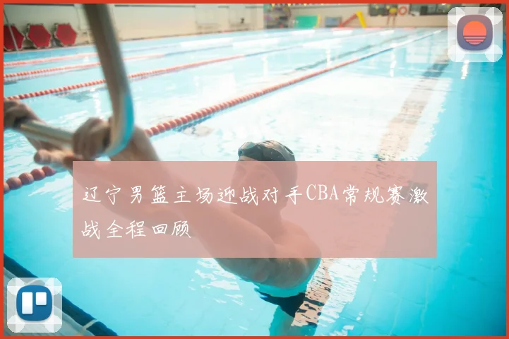 辽宁男篮主场迎战对手CBA常规赛激战全程回顾